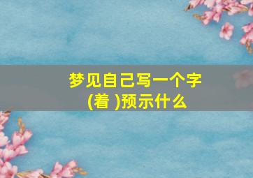 梦见自己写一个字(着 )预示什么